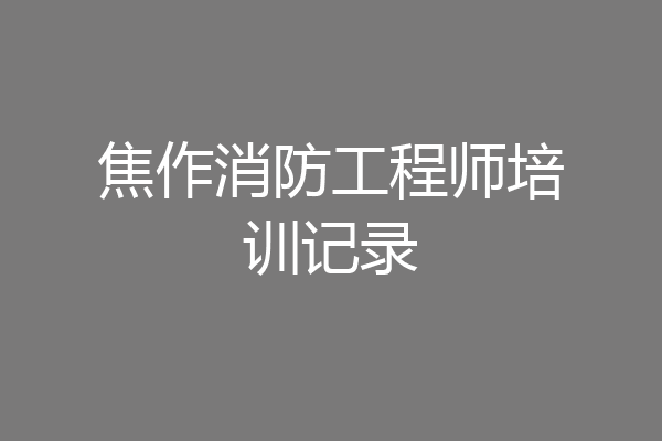焦作消防工程师培训记录