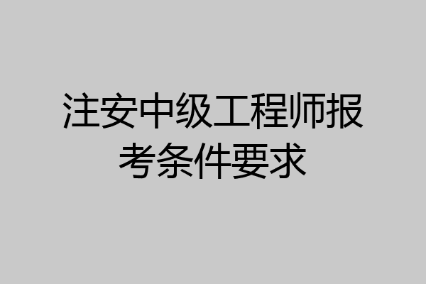 注安中级工程师报考条件要求