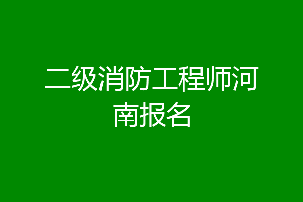 二级消防工程师河南报名