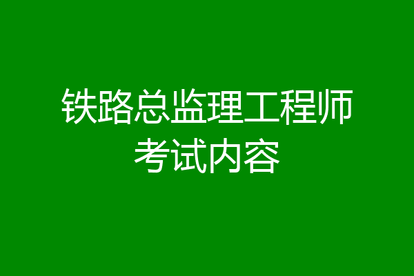 铁路总监理工程师考试内容