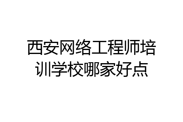 西安网络工程师培训学校哪家好点