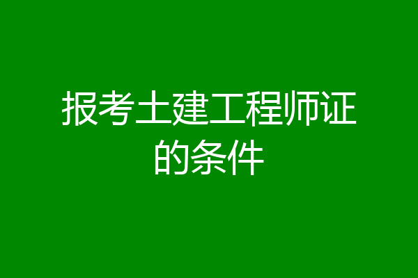 报考土建工程师证的条件