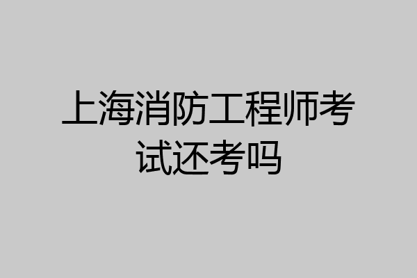 上海消防工程师考试还考吗