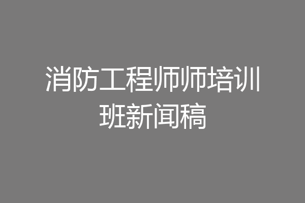 消防工程师师培训班新闻稿