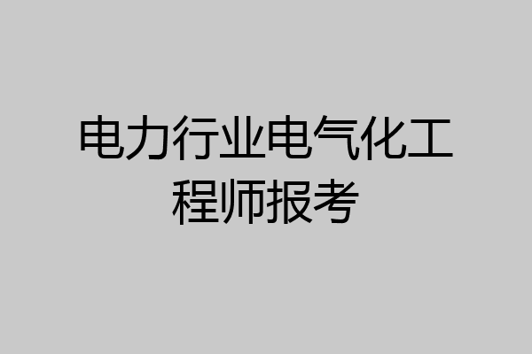 电力行业电气化工程师报考