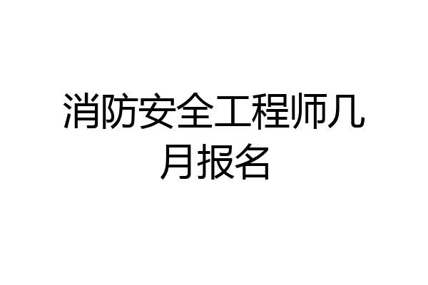 消防安全工程师几月报名
