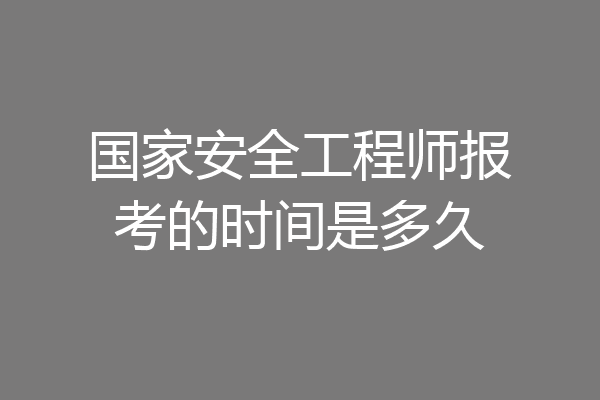 国家安全工程师报考的时间是多久