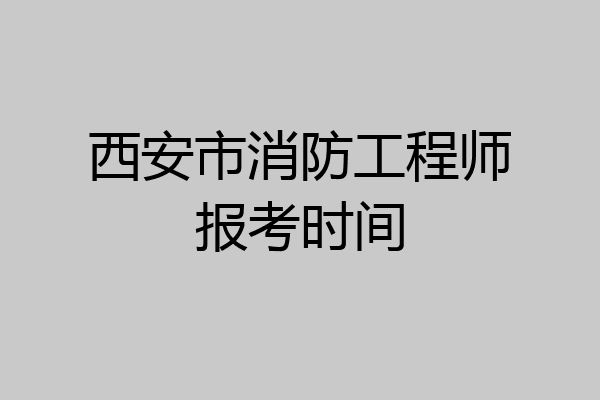 西安市消防工程师报考时间