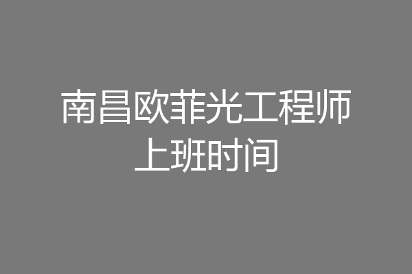南昌欧菲光工程师上班时间