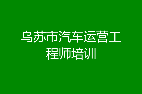 乌苏市汽车运营工程师培训