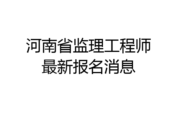 河南省监理工程师最新报名消息