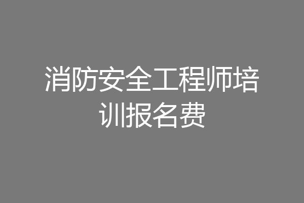 消防安全工程师培训报名费