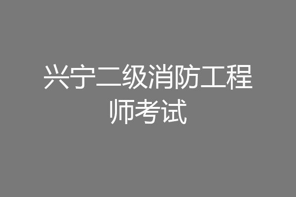 兴宁二级消防工程师考试