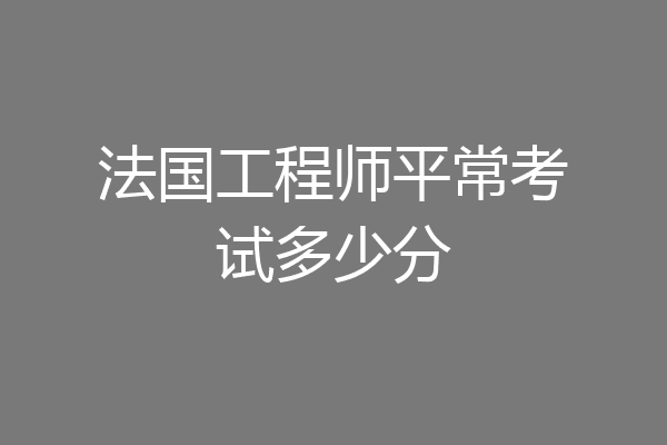 法国工程师平常考试多少分