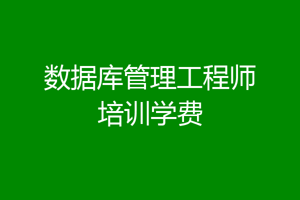 数据库管理工程师培训学费