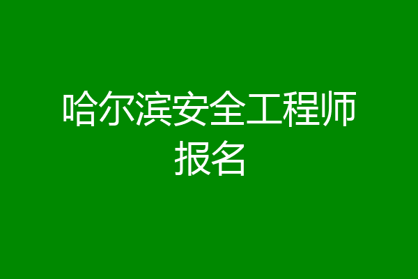 哈尔滨安全工程师报名