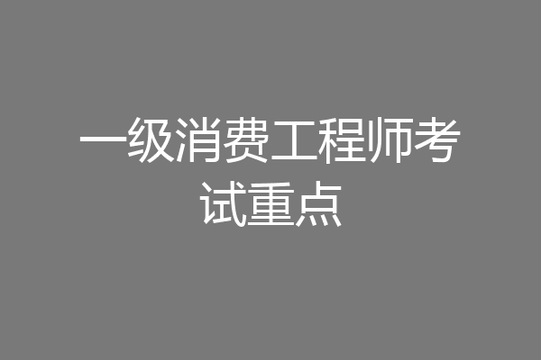 一级消费工程师考试重点