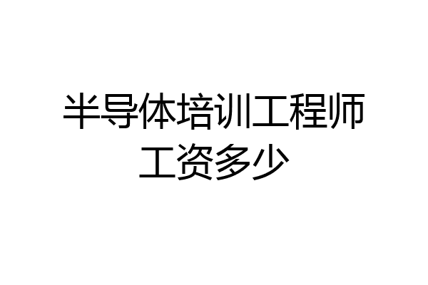 半导体培训工程师工资多少