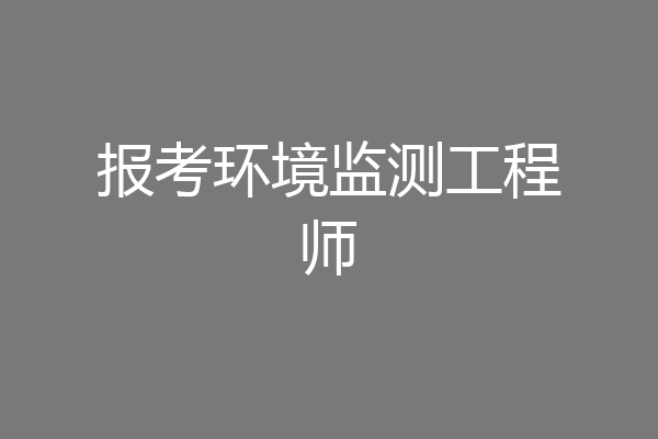 报考环境监测工程师