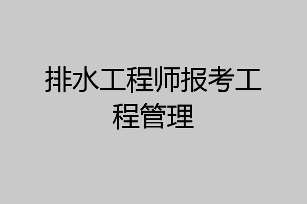 排水工程师报考工程管理