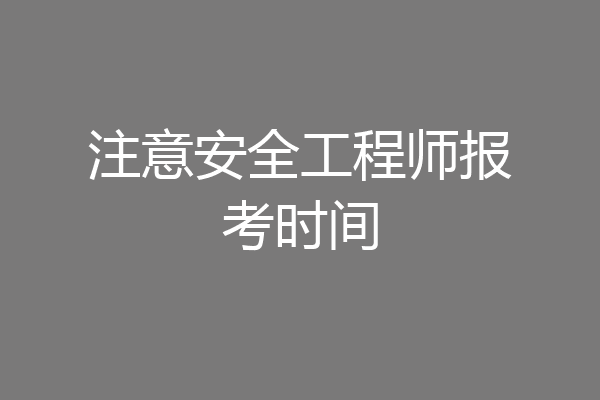 注意安全工程师报考时间