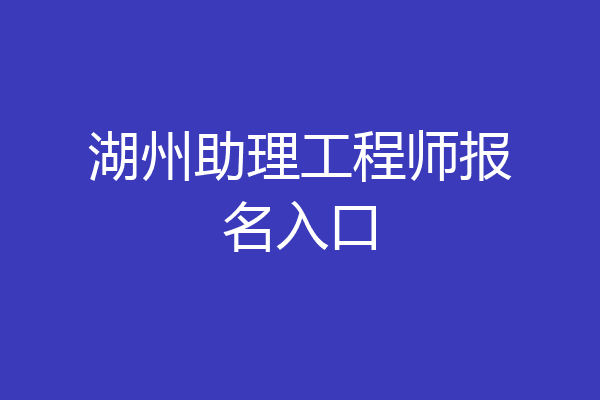 湖州助理工程师报名入口