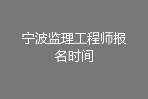 宁波监理工程师报名时间