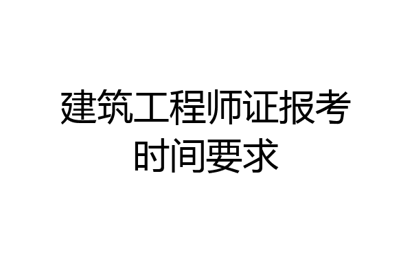 建筑工程师证报考时间要求