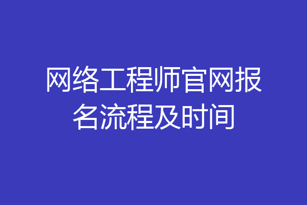 网络工程师官网报名流程及时间
