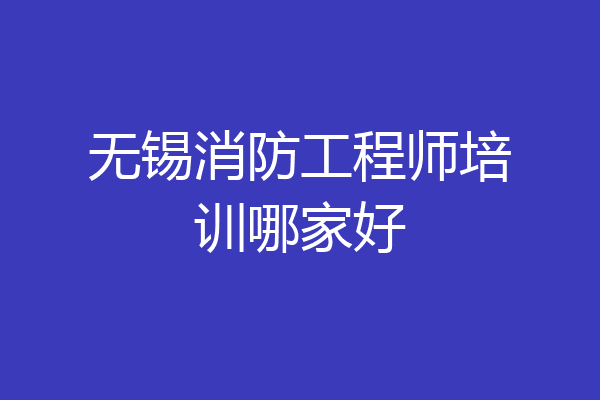 无锡消防工程师培训哪家好