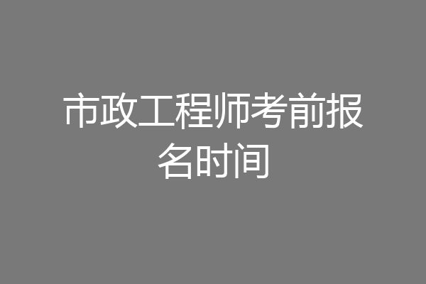 市政工程师考前报名时间