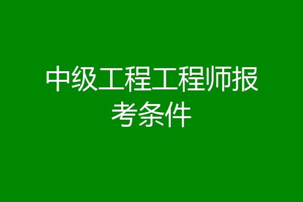 中级工程工程师报考条件