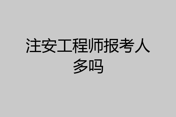 注安工程师报考人多吗