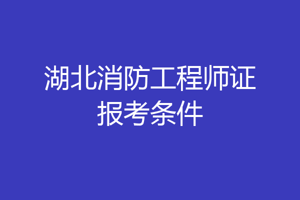 湖北消防工程师证报考条件