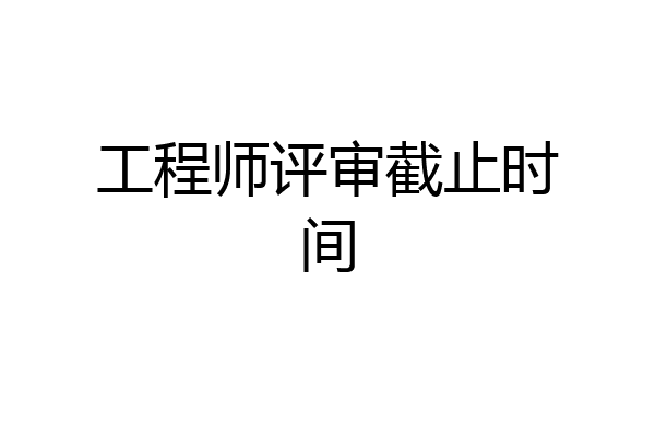 工程师评审截止时间
