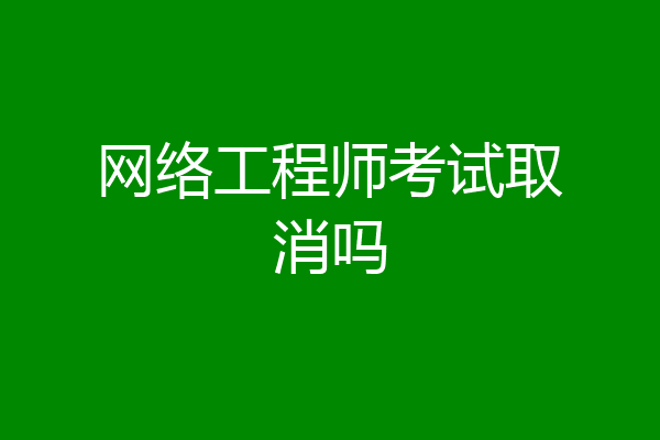 网络工程师考试取消吗