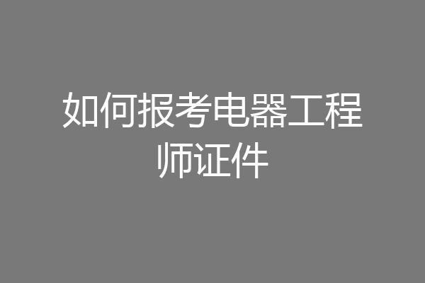 如何报考电器工程师证件