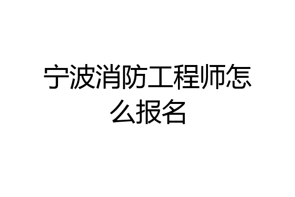 宁波消防工程师怎么报名
