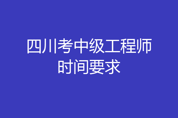 四川考中级工程师时间要求