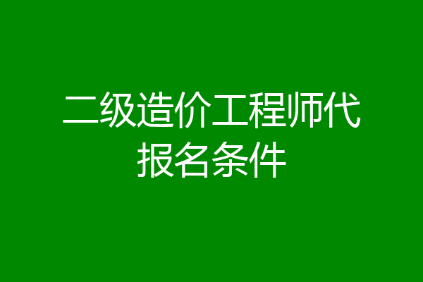 二级造价工程师代报名条件