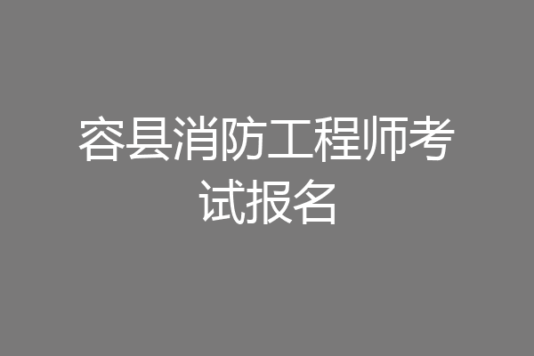 容县消防工程师考试报名