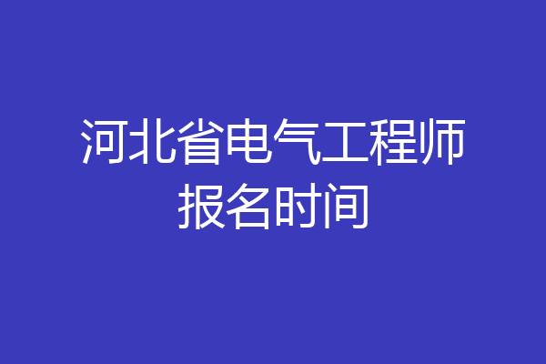 河北省电气工程师报名时间