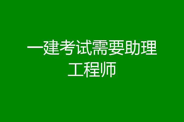 一建考试需要助理工程师