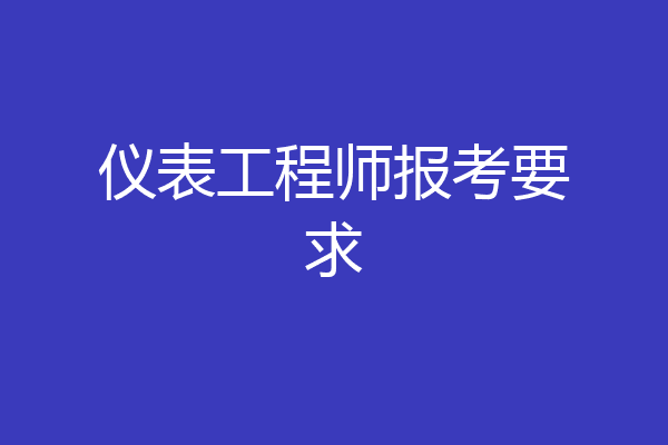 仪表工程师报考要求