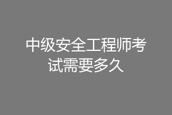 中级安全工程师考试需要多久