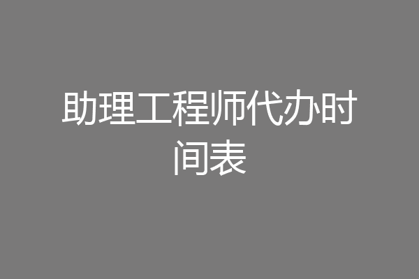 助理工程师代办时间表