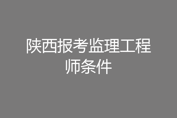 陕西报考监理工程师条件