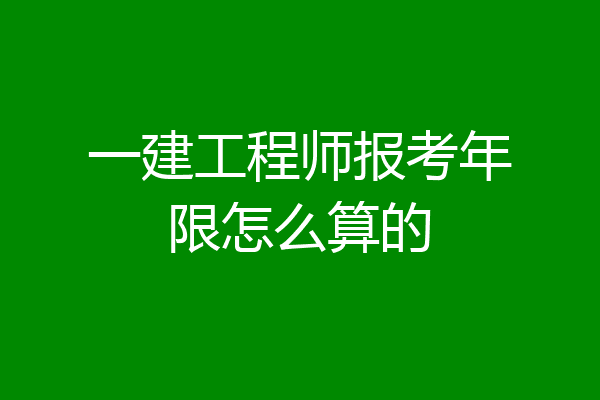 一建工程师报考年限怎么算的