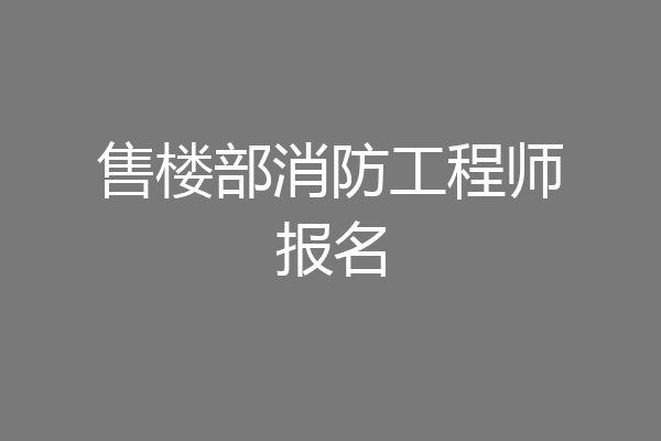 售楼部消防工程师报名