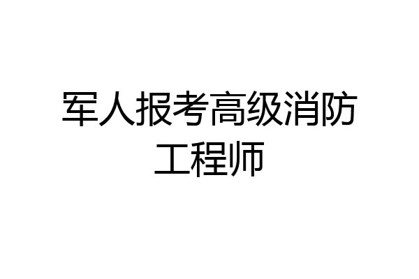 军人报考高级消防工程师